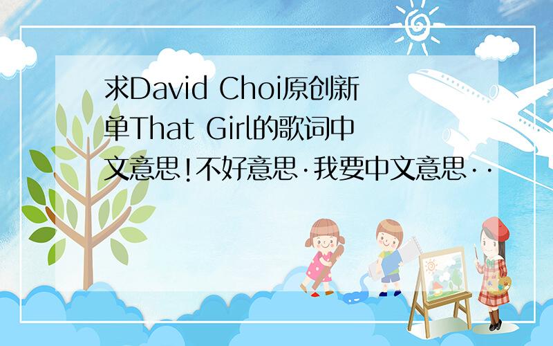 求David Choi原创新单That Girl的歌词中文意思!不好意思·我要中文意思··