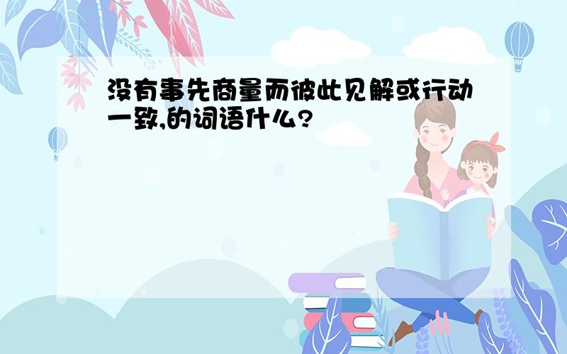 没有事先商量而彼此见解或行动一致,的词语什么?