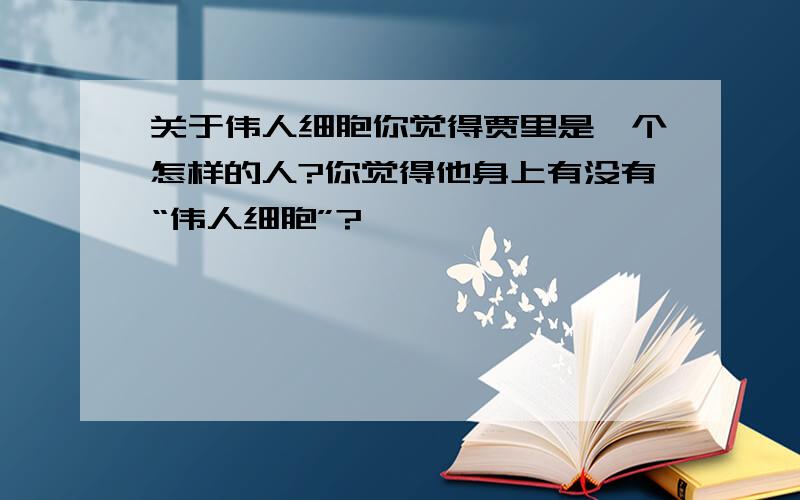 关于伟人细胞你觉得贾里是一个怎样的人?你觉得他身上有没有“伟人细胞”?