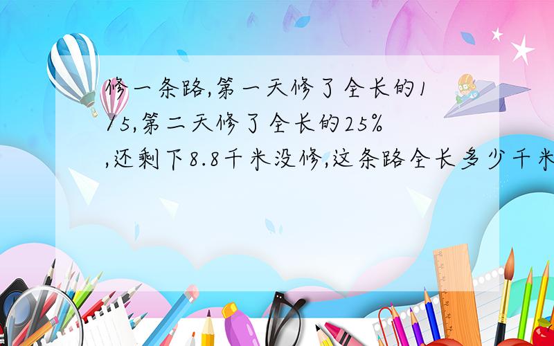 修一条路,第一天修了全长的1/5,第二天修了全长的25%,还剩下8.8千米没修,这条路全长多少千米?要写过程！再请大家讲解一下。谢谢咯！