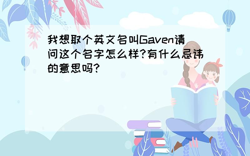 我想取个英文名叫Gaven请问这个名字怎么样?有什么忌讳的意思吗?