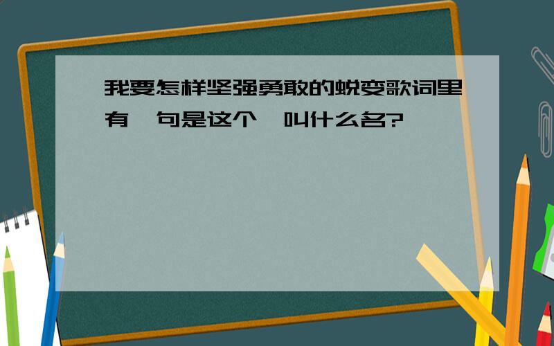 我要怎样坚强勇敢的蜕变歌词里有一句是这个,叫什么名?