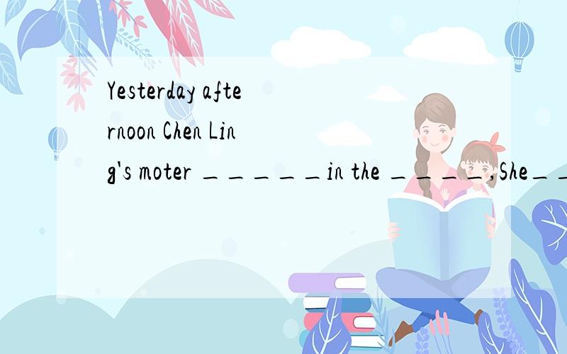 Yesterday afternoon Chen Ling's moter _____in the ____,She____sports shoes请填上英语Yesterday the girl ___in the ____.She ____a doll.是两个问题如果可以的话请把两句复制下来再填谢谢。
