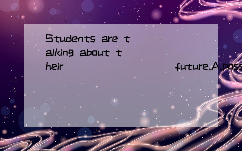 Students are talking about their _________ future.A.possible B. possibly C. perhaps D. possible18.Students are talking about their          future. A.possibility  B. possibly   C. perhaps   D. possible顺便问一下为什么，谢谢