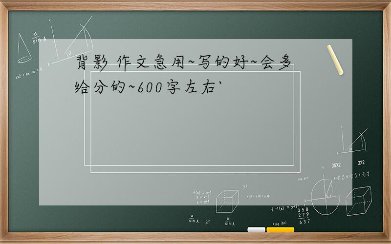 背影 作文急用~写的好~会多给分的~600字左右`