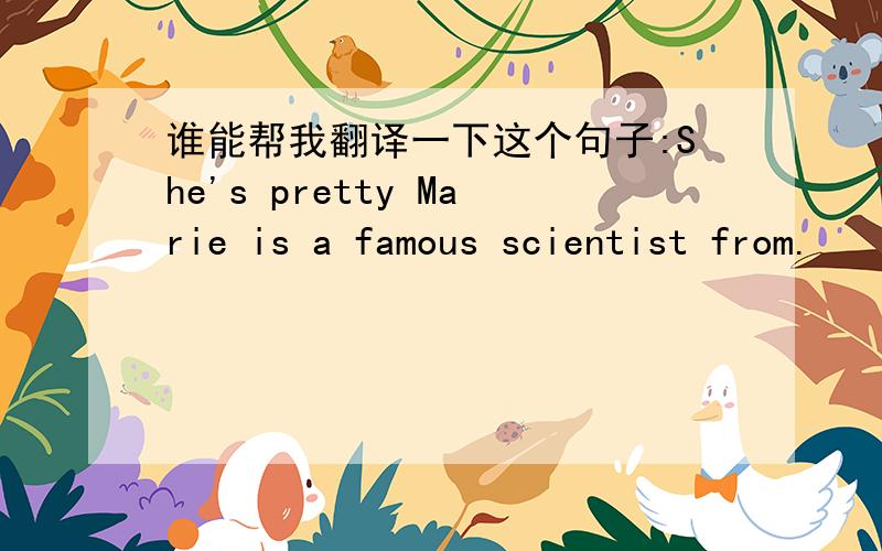 谁能帮我翻译一下这个句子:She's pretty Marie is a famous scientist from.