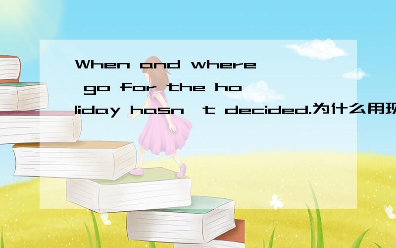 When and where go for the holiday hasn't decided.为什么用现在完成时?