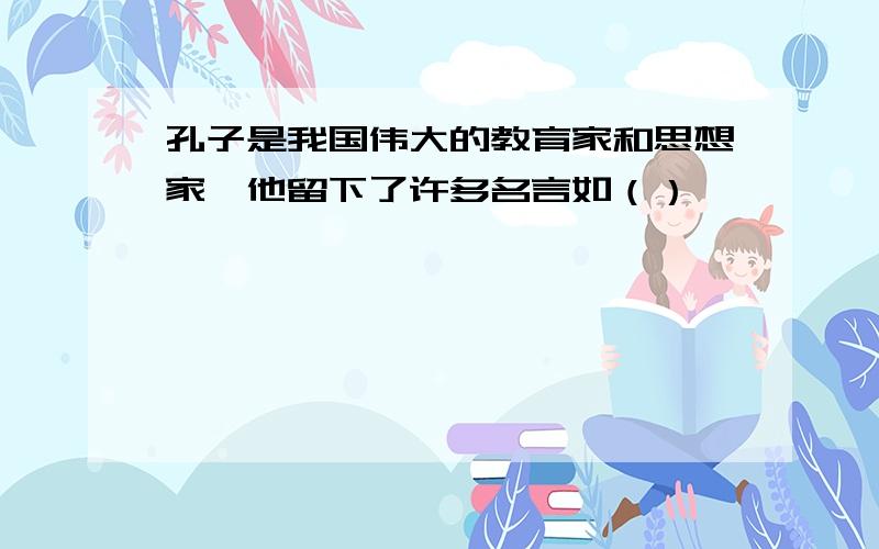 孔子是我国伟大的教育家和思想家,他留下了许多名言如（）…