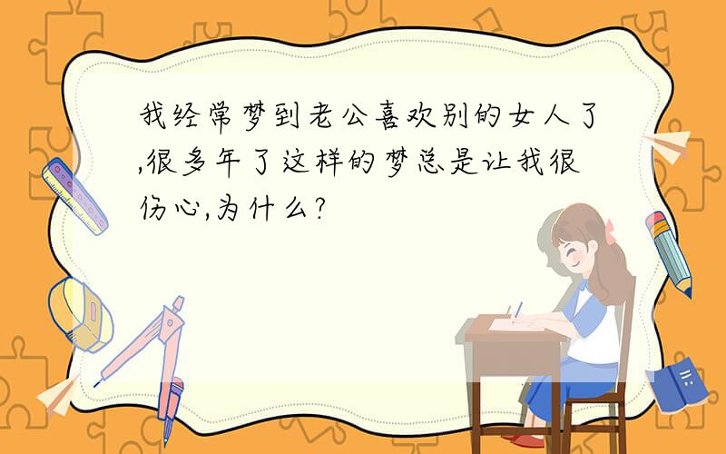 我经常梦到老公喜欢别的女人了,很多年了这样的梦总是让我很伤心,为什么?