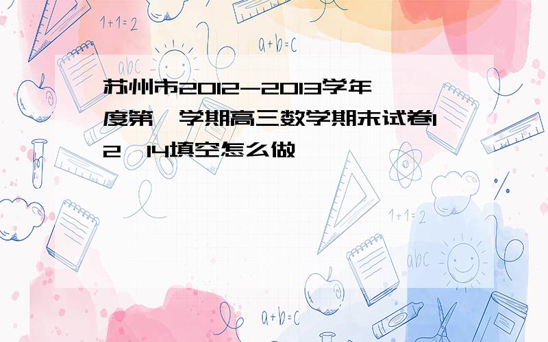 苏州市2012-2013学年度第一学期高三数学期末试卷12、14填空怎么做