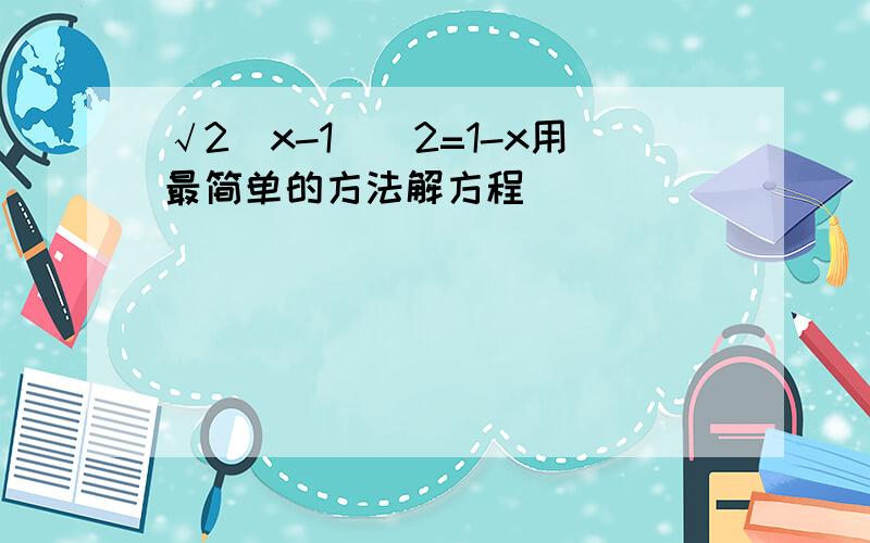 √2(x-1)^2=1-x用最简单的方法解方程