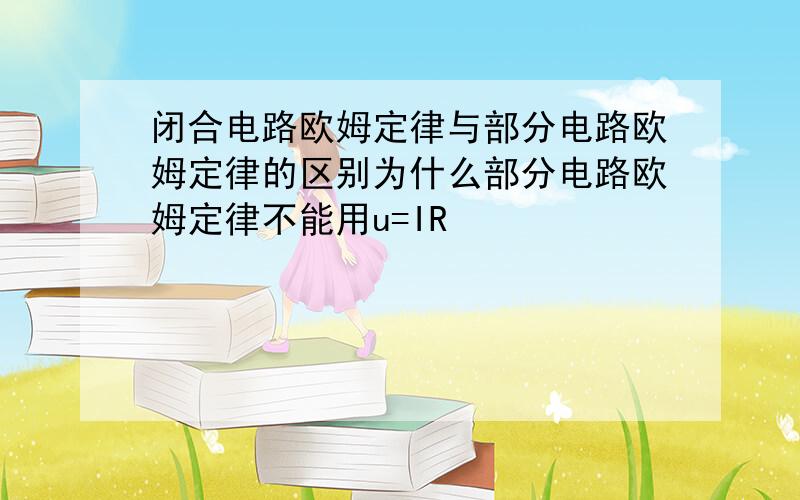 闭合电路欧姆定律与部分电路欧姆定律的区别为什么部分电路欧姆定律不能用u=IR