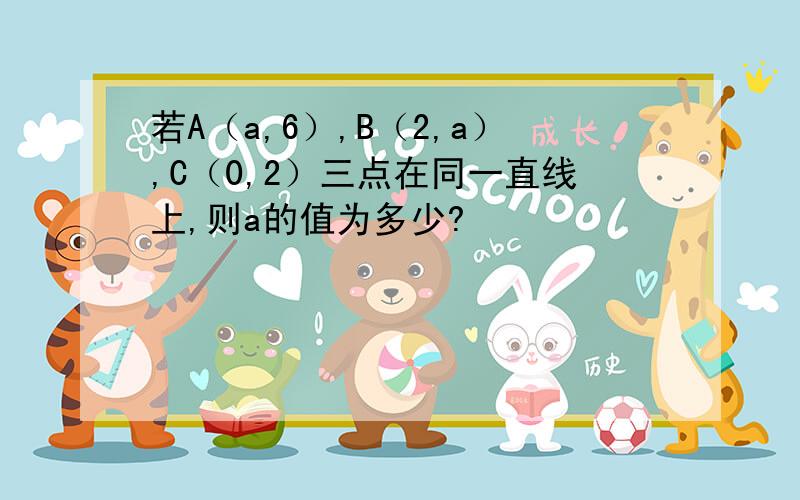 若A（a,6）,B（2,a）,C（0,2）三点在同一直线上,则a的值为多少?