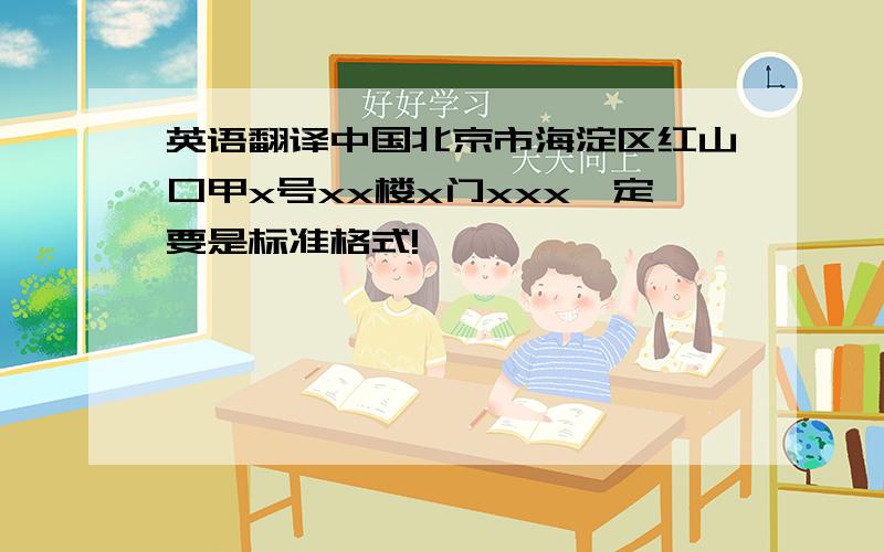 英语翻译中国北京市海淀区红山口甲x号xx楼x门xxx一定要是标准格式!