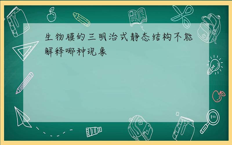 生物膜的三明治式静态结构不能解释哪种现象