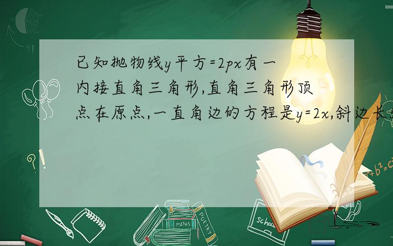 已知抛物线y平方=2px有一内接直角三角形,直角三角形顶点在原点,一直角边的方程是y=2x,斜边长5根号3,求求此抛物线方程