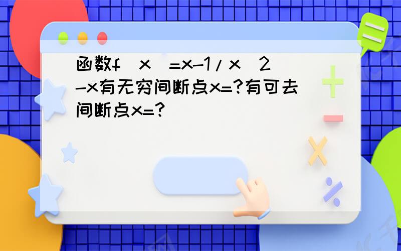 函数f(x)=x-1/x^2-x有无穷间断点x=?有可去间断点x=?