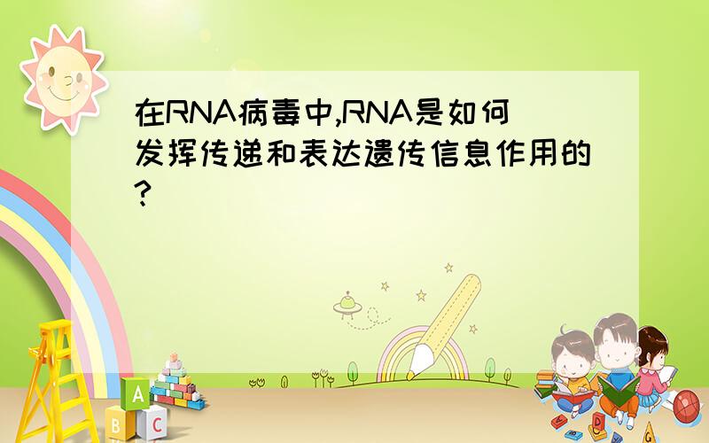 在RNA病毒中,RNA是如何发挥传递和表达遗传信息作用的?