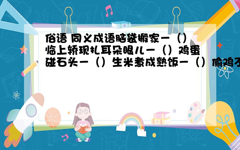 俗语 同义成语脑袋搬家－（）临上轿现扎耳朵眼儿－（）鸡蛋碰石头－（）生米煮成熟饭－（）偷鸡不成蚀把米－（）挂羊头卖狗肉－（）