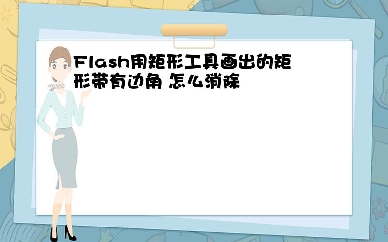 Flash用矩形工具画出的矩形带有边角 怎么消除