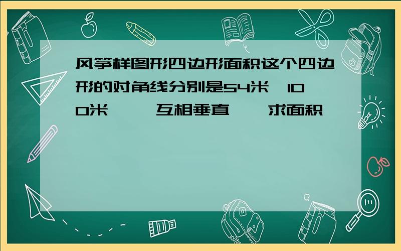 风筝样图形四边形面积这个四边形的对角线分别是54米,100米     互相垂直    求面积