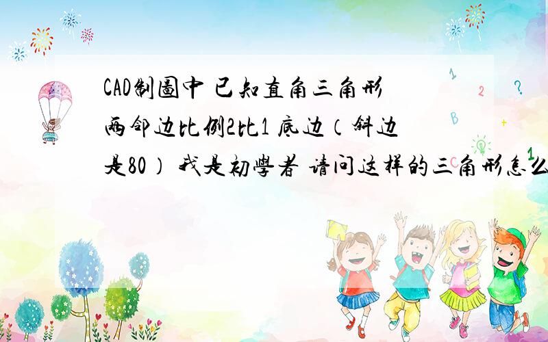 CAD制图中 已知直角三角形两邻边比例2比1 底边（斜边是80） 我是初学者 请问这样的三角形怎么画?