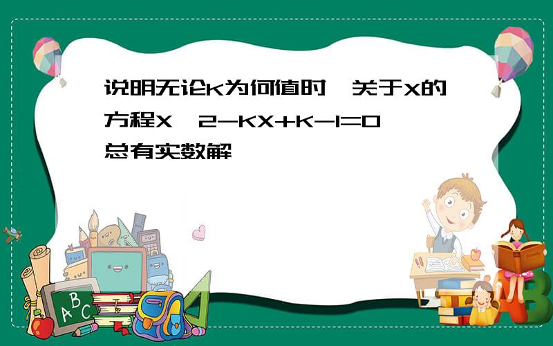 说明无论K为何值时,关于X的方程X^2-KX+K-1=0总有实数解