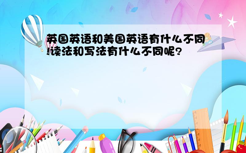 英国英语和美国英语有什么不同!读法和写法有什么不同呢?