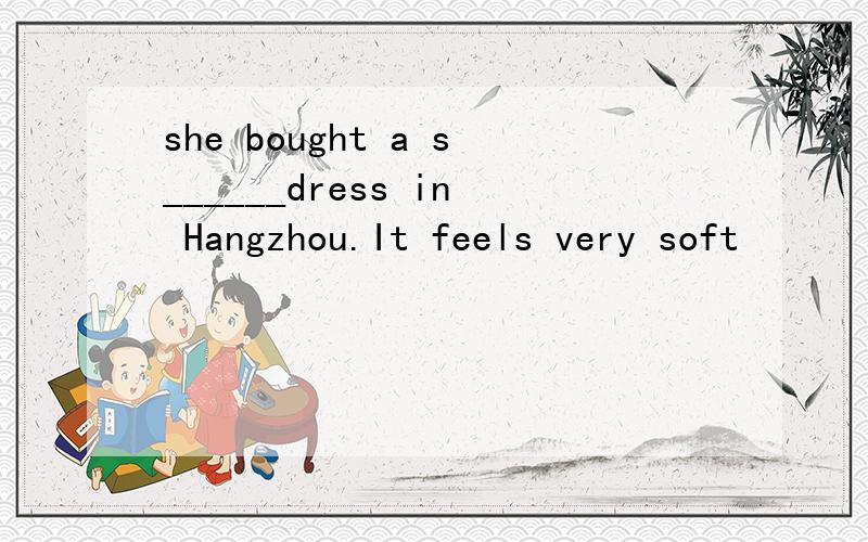 she bought a s______dress in Hangzhou.It feels very soft