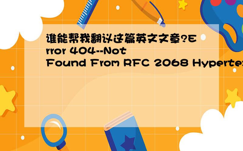 谁能帮我翻议这篇英文文章?Error 404--Not Found From RFC 2068 Hypertext Transfer Protocol -- HTTP/1.1:10.4.5 404 Not FoundThe server has not found anything matching the Request-URI.No indication is given of whether the condition is temporar