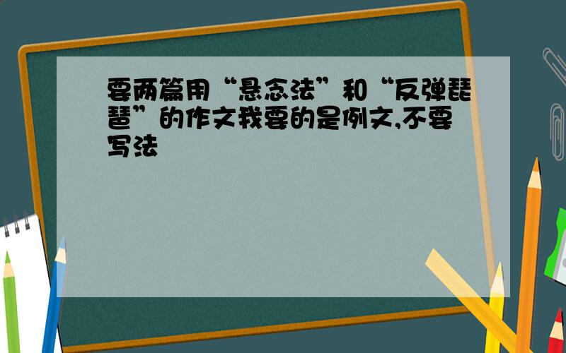 要两篇用“悬念法”和“反弹琵琶”的作文我要的是例文,不要写法