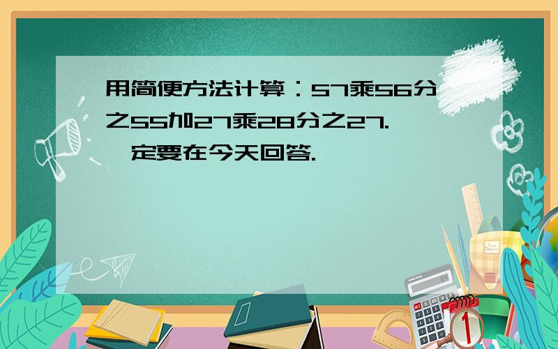 用简便方法计算：57乘56分之55加27乘28分之27.一定要在今天回答.