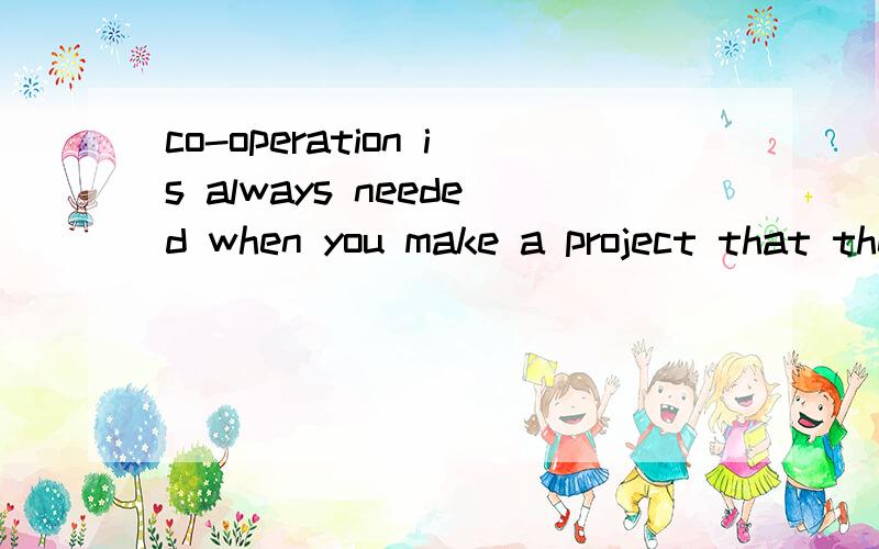 co-operation is always needed when you make a project that theteacher (gives) you.First(discuss) all you would like to do with your classmates.Choose one of the (people) to write down what you're talking about.Then,with the (information) you get,list