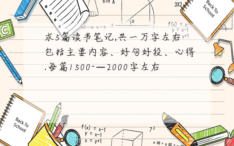 求5篇读书笔记,共一万字左右包括主要内容、好句好段、心得.每篇1500-—2000字左右