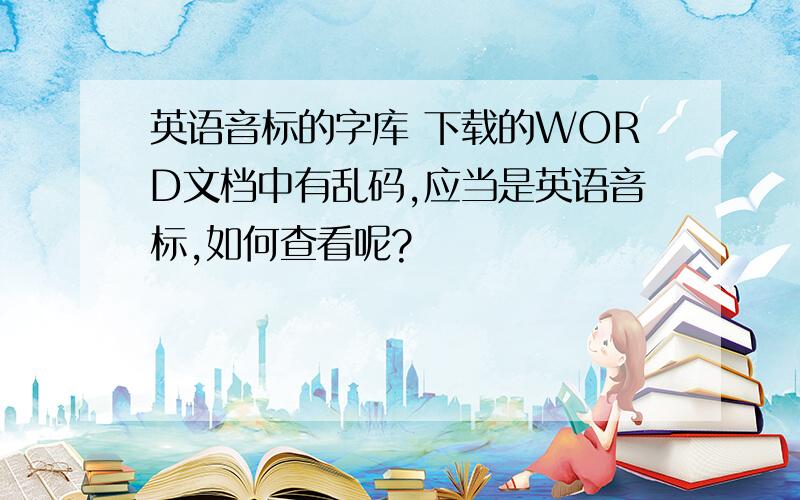 英语音标的字库 下载的WORD文档中有乱码,应当是英语音标,如何查看呢?