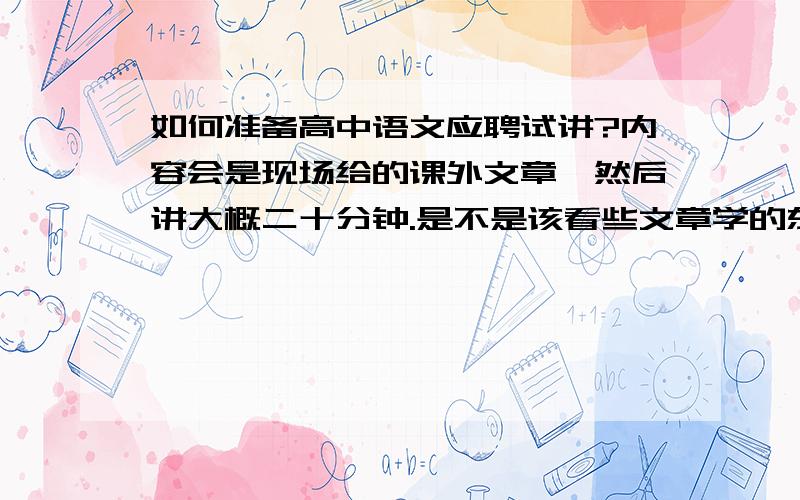 如何准备高中语文应聘试讲?内容会是现场给的课外文章,然后讲大概二十分钟.是不是该看些文章学的东西,以不变应万变.