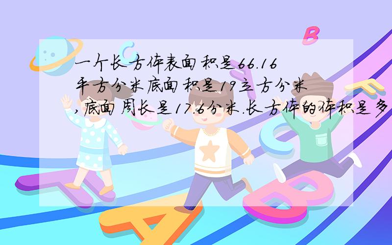 一个长方体表面积是66.16平方分米底面积是19立方分米,底面周长是17.6分米.长方体的体积是多少立方分米还有有一个长12厘米,宽6厘米,高24厘米的长方体,现在将它切成形状,大小完全一样的三个