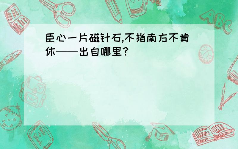 臣心一片磁针石,不指南方不肯休——出自哪里?