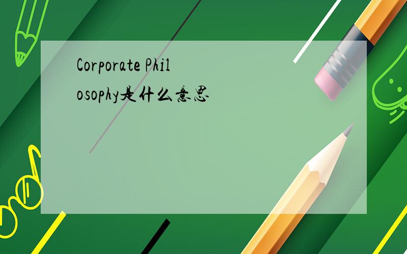 Corporate Philosophy是什么意思