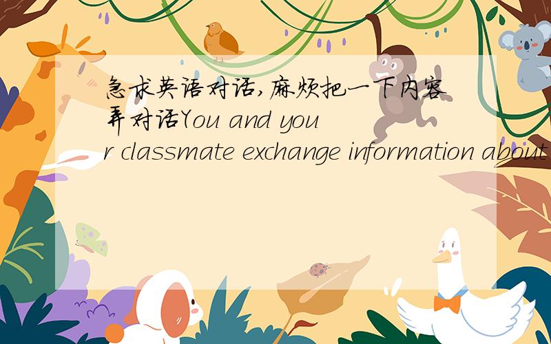 急求英语对话,麻烦把一下内容弄对话You and your classmate exchange information about plastic surgery.You talk about someone in your class and some actors/actresses who have had a kind of plastic surgery.You are concerned about the thing