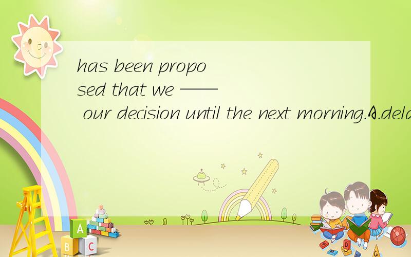 has been proposed that we —— our decision until the next morning.A.delay Bcan delay C.are to delay D.delayed该选哪一个?可以说明理由吗?