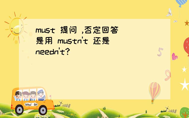 must 提问 ,否定回答 是用 mustn't 还是 needn't?