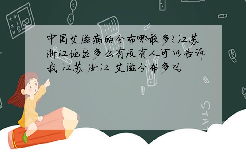 中国艾滋病的分布哪最多?江苏浙江地区多么有没有人可以告诉我 江苏 浙江 艾滋分布多吗