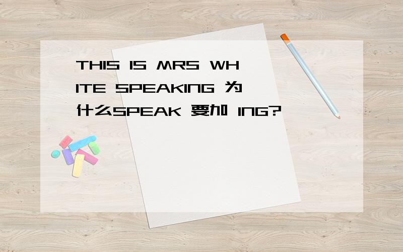 THIS IS MRS WHITE SPEAKING 为什么SPEAK 要加 ING?