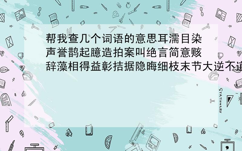 帮我查几个词语的意思耳濡目染声誉鹊起臆造拍案叫绝言简意赅辞藻相得益彰拮据隐晦细枝末节大逆不道郑重其事彬彬有礼辛苦了～