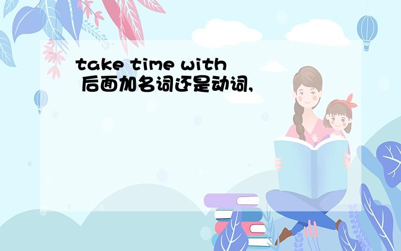 take time with 后面加名词还是动词,