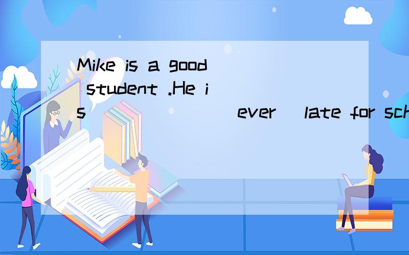 Mike is a good student .He is_______(ever) late for school用单词的适当形式