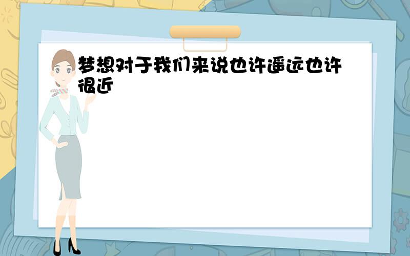 梦想对于我们来说也许遥远也许很近