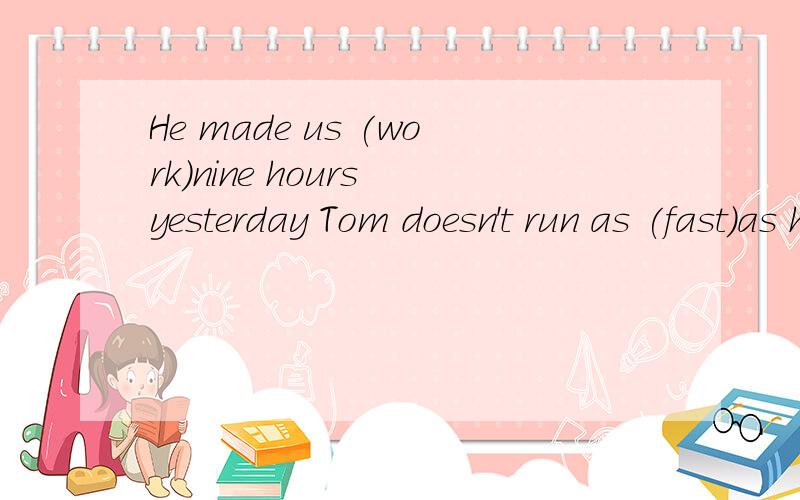 He made us (work)nine hours yesterday Tom doesn't run as (fast)as his brotherThey are(friend) than you thinkAll of (they)are good at sportsIt's much(hot)than yesterday