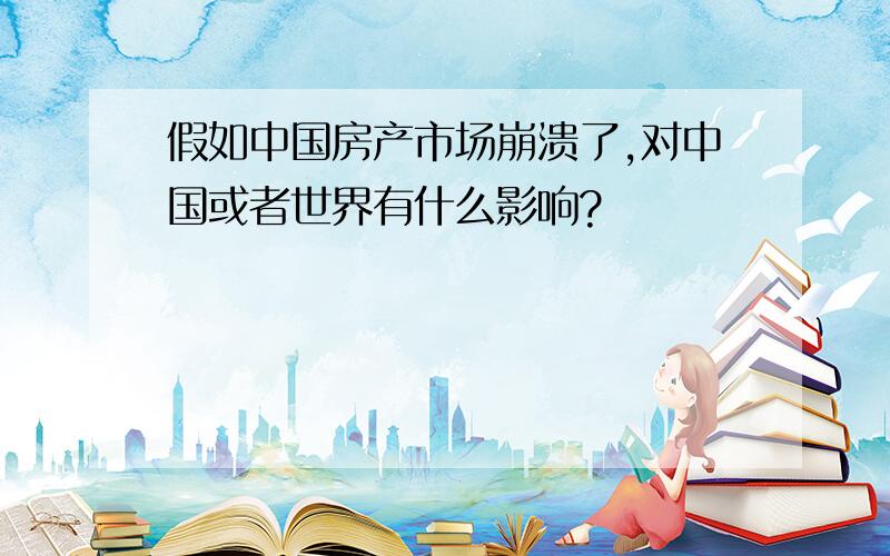 假如中国房产市场崩溃了,对中国或者世界有什么影响?